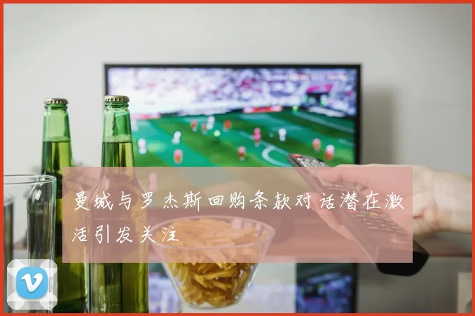 曼城与罗杰斯回购条款对话潜在激活引发关注