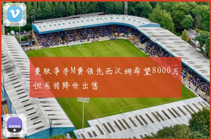 曼联争夺M费领先西汉姆希望8000万但或将降价出售