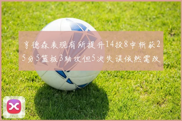 亨德森表现有所提升14投8中斩获25分5篮板3助攻但5次失误依然需改进