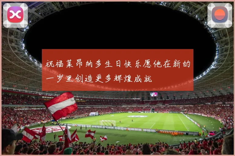 祝福莱昂纳多生日快乐愿他在新的一岁里创造更多辉煌成就