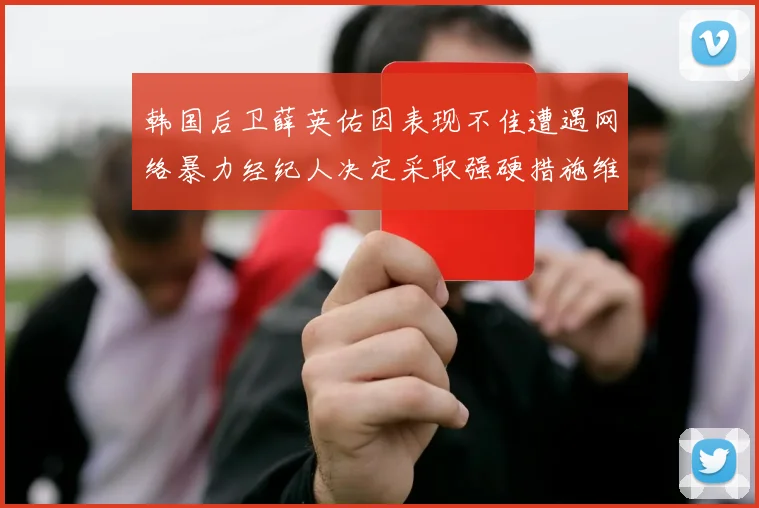 韩国后卫薛英佑因表现不佳遭遇网络暴力经纪人决定采取强硬措施维护权益