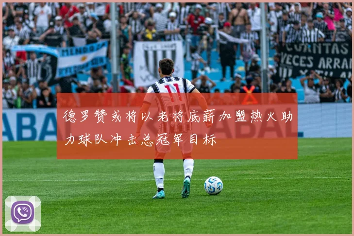 德罗赞或将以老将底薪加盟热火助力球队冲击总冠军目标