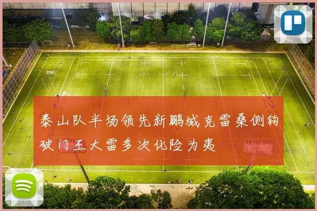 泰山队半场领先新鹏城克雷桑侧钩破门王大雷多次化险为夷