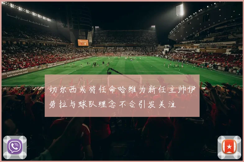 切尔西或将任命哈维为新任主帅伊劳拉与球队理念不合引发关注