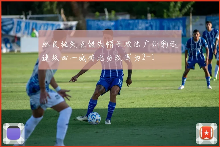 林良铭失点错失帽子戏法广州豹迅速扳回一城将比分改写为2-1