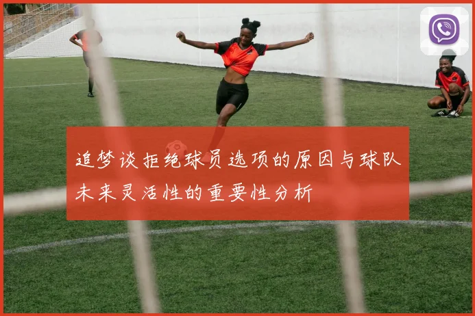 追梦谈拒绝球员选项的原因与球队未来灵活性的重要性分析