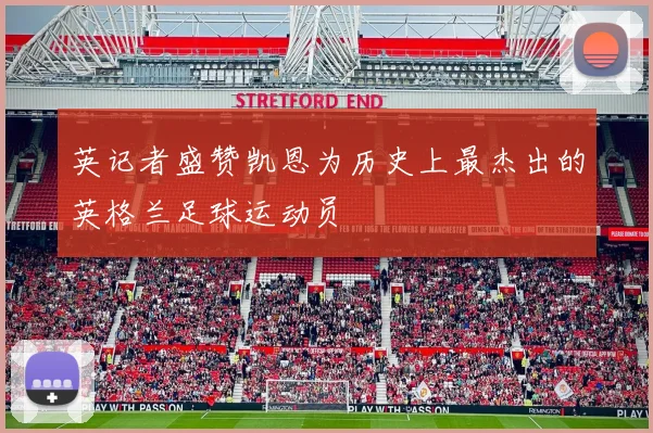 英记者盛赞凯恩为历史上最杰出的英格兰足球运动员