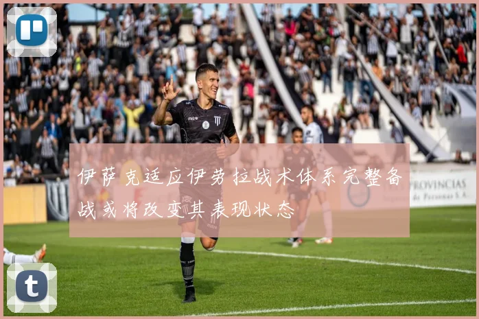 伊萨克适应伊劳拉战术体系完整备战或将改变其表现状态