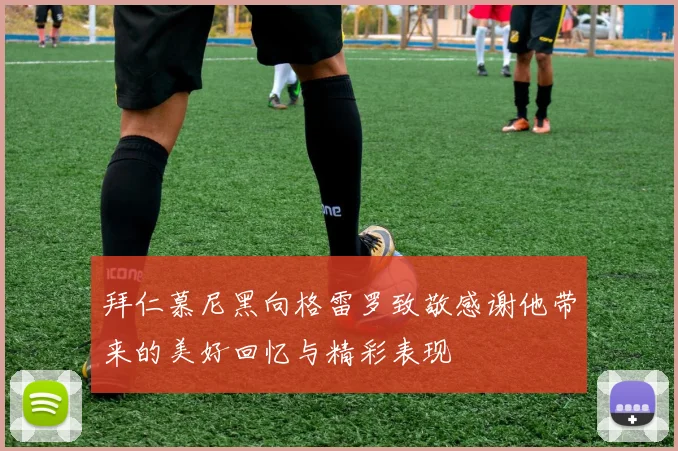 拜仁慕尼黑向格雷罗致敬感谢他带来的美好回忆与精彩表现